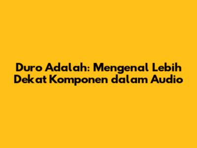 Duro Adalah: Mengenal Lebih Dekat Komponen dalam Audio