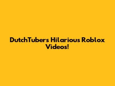 DutchTuber's Hilarious Roblox Videos!