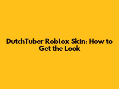 DutchTuber Roblox Skin: How to Get the Look