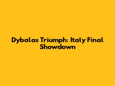 Dybala's Triumph: Italy Final Showdown