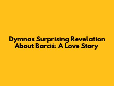 Dymna's Surprising Revelation About Barciś: A Love Story