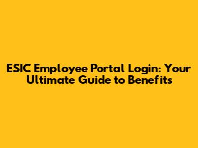 ESIC Employee Portal Login: Your Ultimate Guide to Benefits