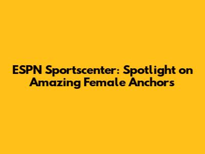 ESPN Sportscenter: Spotlight on Amazing Female Anchors