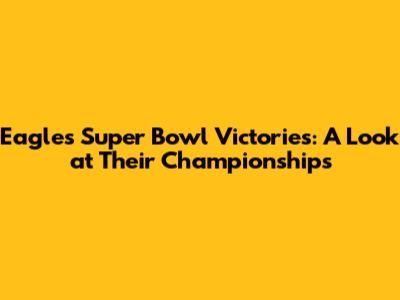 Eagles' Super Bowl Victories: A Look at Their Championships
