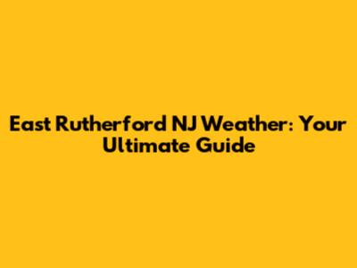 East Rutherford NJ Weather: Your Ultimate Guide