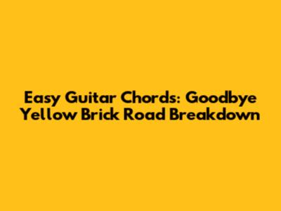 Easy Guitar Chords: Goodbye Yellow Brick Road Breakdown