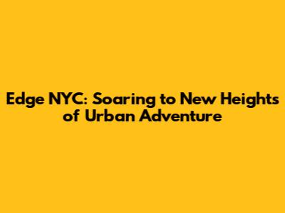 Edge NYC: Soaring to New Heights of Urban Adventure