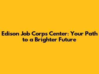 Edison Job Corps Center: Your Path to a Brighter Future