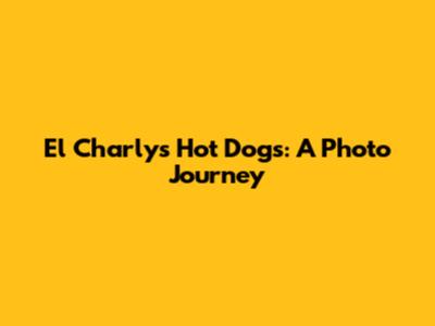 El Charly's Hot Dogs: A Photo Journey