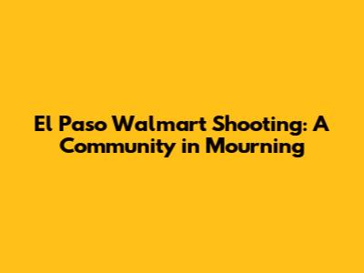 El Paso Walmart Shooting: A Community in Mourning