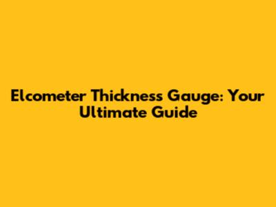 Elcometer Thickness Gauge: Your Ultimate Guide