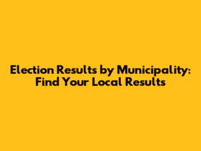 Election Results by Municipality: Find Your Local Results