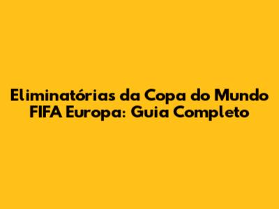 Eliminatórias da Copa do Mundo FIFA Europa: Guia Completo
