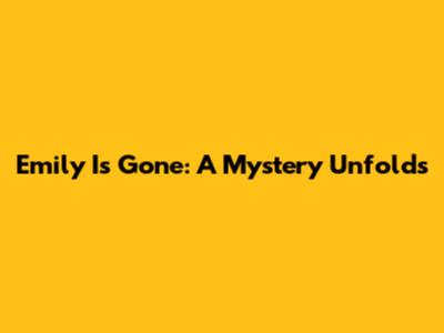 Emily Is Gone: A Mystery Unfolds
