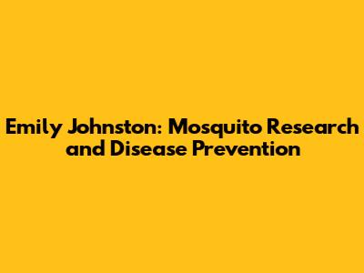 Emily Johnston: Mosquito Research and Disease Prevention