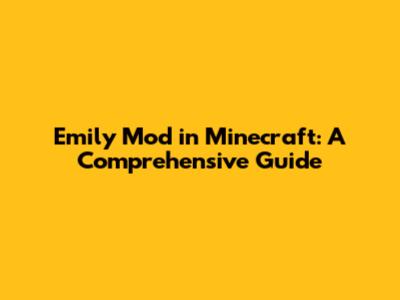 Emily Mod in Minecraft: A Comprehensive Guide