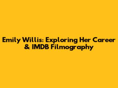 Emily Willis: Exploring Her Career & IMDB Filmography