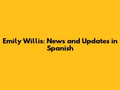 Emily Willis: News and Updates in Spanish