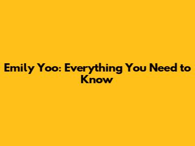 Emily Yoo: Everything You Need to Know