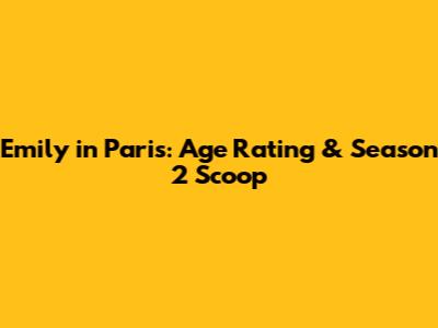 Emily in Paris: Age Rating & Season 2 Scoop