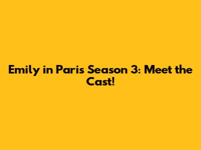 Emily in Paris Season 3: Meet the Cast!