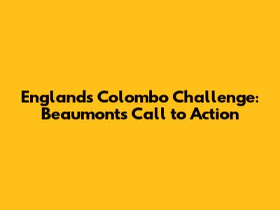 England's Colombo Challenge: Beaumont's Call to Action