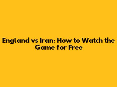 England vs Iran: How to Watch the Game for Free
