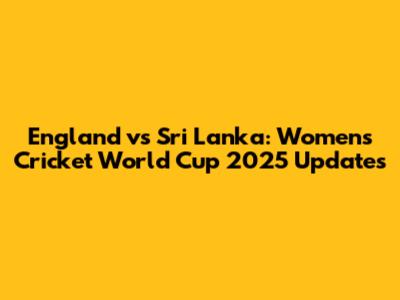 England vs Sri Lanka: Women's Cricket World Cup 2025 Updates