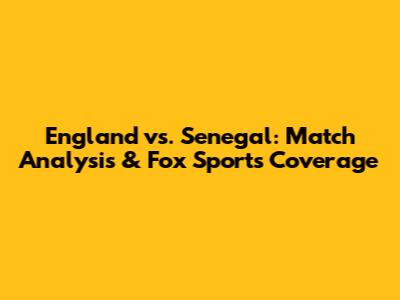 England vs. Senegal: Match Analysis & Fox Sports Coverage