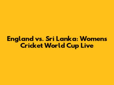 England vs. Sri Lanka: Women's Cricket World Cup Live