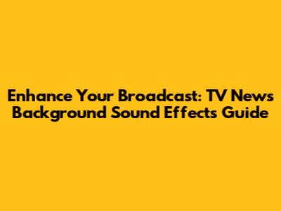 Enhance Your Broadcast: TV News Background Sound Effects Guide
