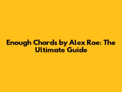 Enough Chords by Alex Roe: The Ultimate Guide