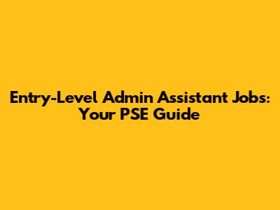 Entry-Level Admin Assistant Jobs: Your PSE Guide