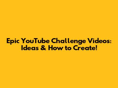 Epic YouTube Challenge Videos: Ideas & How to Create!