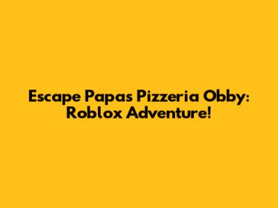 Escape Papa's Pizzeria Obby: Roblox Adventure!