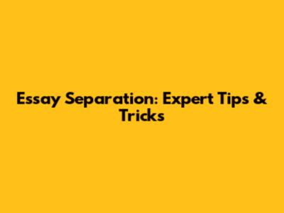 Essay Separation: Expert Tips & Tricks