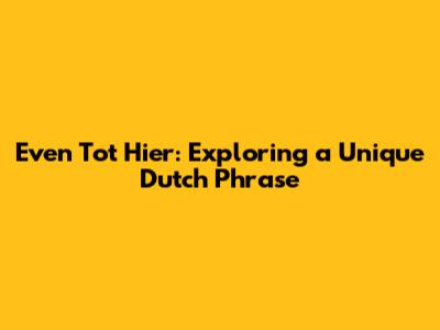 Even Tot Hier: Exploring a Unique Dutch Phrase