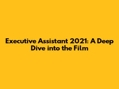 Executive Assistant 2021: A Deep Dive into the Film