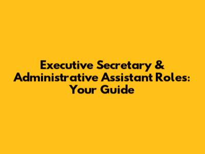 Executive Secretary & Administrative Assistant Roles: Your Guide