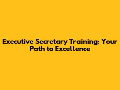 Executive Secretary Training: Your Path to Excellence