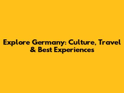 Explore Germany: Culture, Travel & Best Experiences