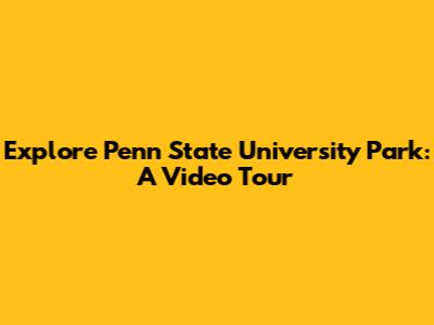 Explore Penn State University Park: A Video Tour