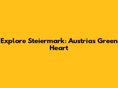 Explore Steiermark: Austria's Green Heart
