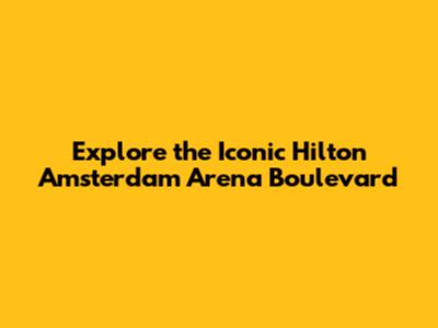Explore the Iconic Hilton Amsterdam Arena Boulevard