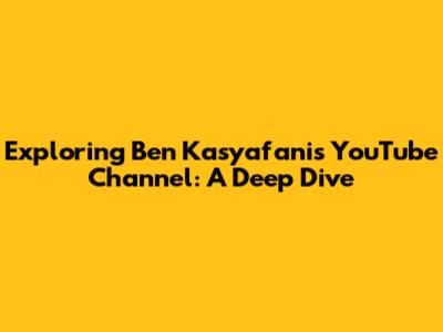 Exploring Ben Kasyafani's YouTube Channel: A Deep Dive