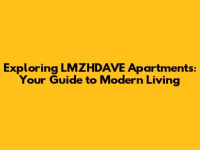 Exploring LMZHDAVE Apartments: Your Guide to Modern Living