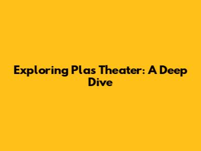 Exploring Plas Theater: A Deep Dive