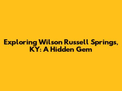 Exploring Wilson Russell Springs, KY: A Hidden Gem