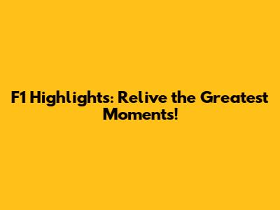 F1 Highlights: Relive the Greatest Moments!
