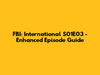 FBI: International S01E03 - Enhanced Episode Guide